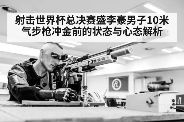 射击世界杯总决赛盛李豪男子10米气步枪冲金前的状态与心态解析