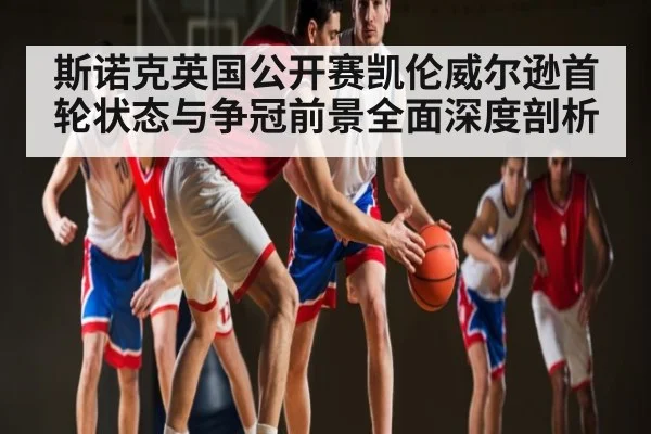 斯诺克英国公开赛凯伦威尔逊首轮状态与争冠前景全面深度剖析