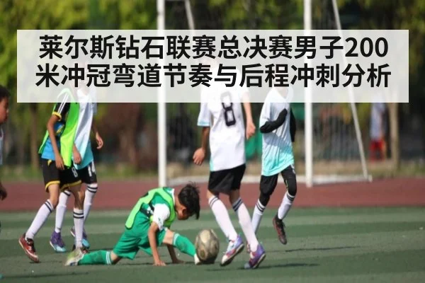 莱尔斯钻石联赛总决赛男子200米冲冠弯道节奏与后程冲刺分析